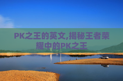 PK之王的英文,揭秘王者荣耀中的PK之王