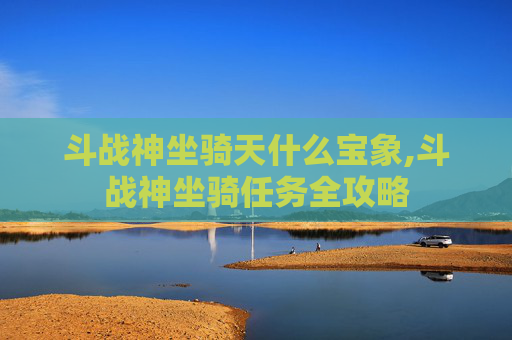 斗战神坐骑天什么宝象,斗战神坐骑任务全攻略