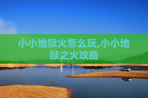 小小地狱火怎么玩,小小地狱之火攻略