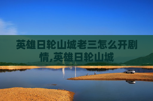 英雄日轮山城老三怎么开剧情,英雄日轮山城