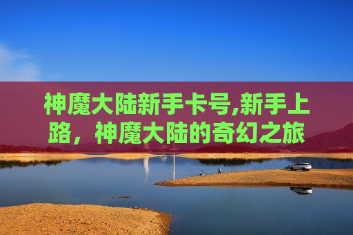 神魔大陆新手卡号,新手上路，神魔大陆的奇幻之旅