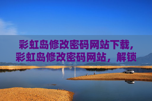 彩虹岛修改密码网站下载,彩虹岛修改密码网站，解锁游戏安全新策略
