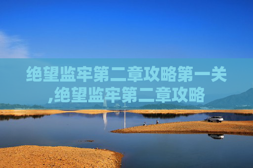 绝望监牢第二章攻略第一关,绝望监牢第二章攻略 绝望监牢第二章攻略第一关,绝望监牢第二章攻略