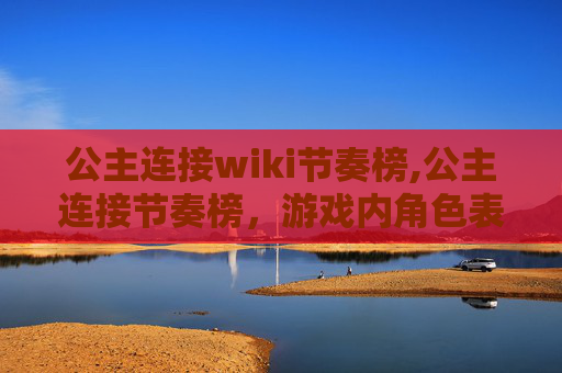 公主连接wiki节奏榜,公主连接节奏榜，游戏内角色表现与玩家选择的深度解析