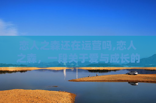 恋人之森还在运营吗,恋人之森，一段关于爱与成长的森林奇遇
