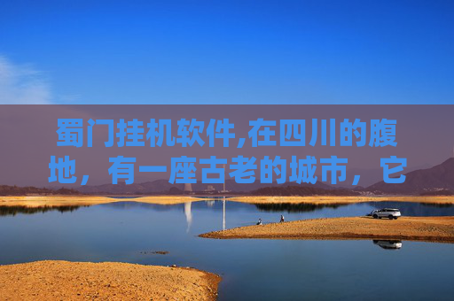 蜀门挂机软件,在四川的腹地,有一座古老的城市,它的名字叫做成都。这座城市以其悠久的历史和独特的文化而闻名于世。然而,在这座繁华的城市背后,隐藏着一个鲜为人知的秘密——蜀门外挂
