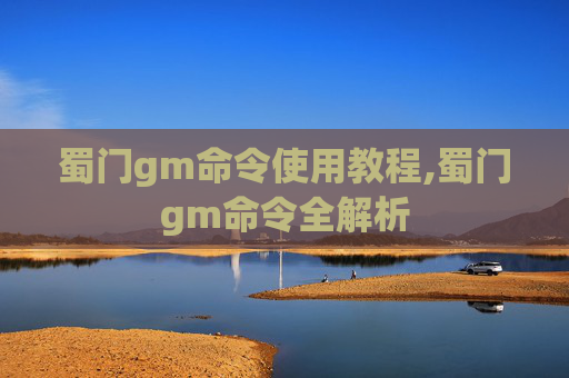 蜀门gm命令使用教程,蜀门gm命令全解析