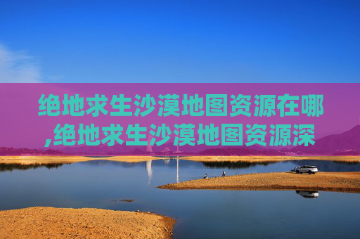 绝地求生沙漠地图资源在哪,绝地求生沙漠地图资源深度解析