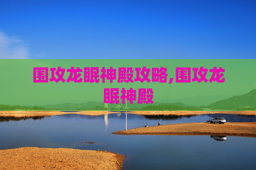 围攻龙眠神殿攻略,围攻龙眠神殿