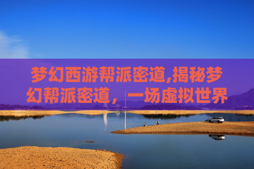 梦幻西游帮派密道,揭秘梦幻帮派密道，一场虚拟世界的探险之旅