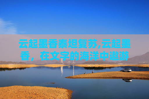云起墨香泰坦复苏,云起墨香，在文字的海洋中遨游
