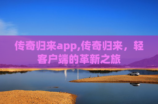 传奇归来app,传奇归来，轻客户端的革新之旅