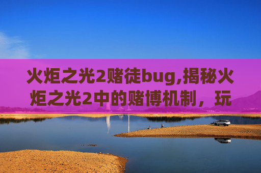 火炬之光2赌徒bug,揭秘火炬之光2中的赌博机制，玩家如何应对？