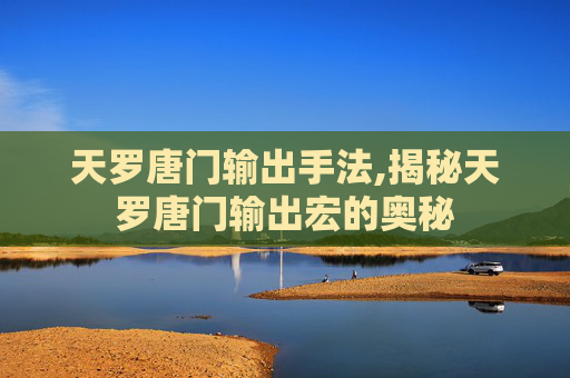 天罗唐门输出手法,揭秘天罗唐门输出宏的奥秘 天罗唐门输出手法,揭秘天罗唐门输出宏的奥秘