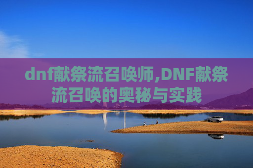 dnf献祭流召唤师,DNF献祭流召唤的奥秘与实践
