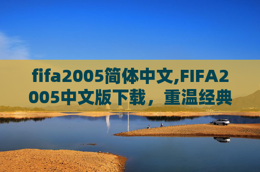 fifa2005简体中文,FIFA2005中文版下载，重温经典足球游戏的魅力