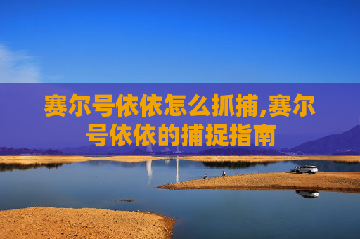 赛尔号依依怎么抓捕,赛尔号依依的捕捉指南