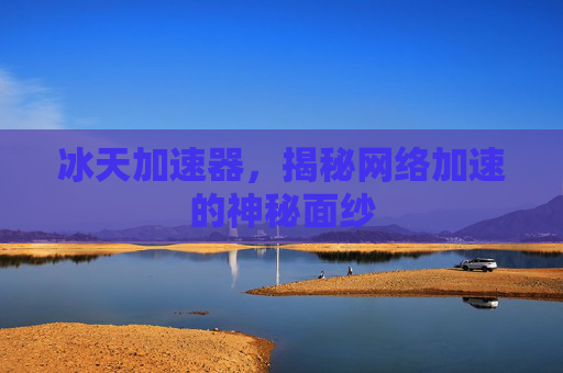 冰天加速器，揭秘网络加速的神秘面纱