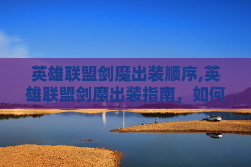 英雄联盟剑魔出装顺序,英雄联盟剑魔出装指南，如何打造最强战士