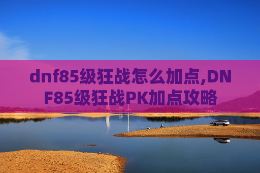 dnf85级狂战怎么加点,DNF85级狂战PK加点攻略