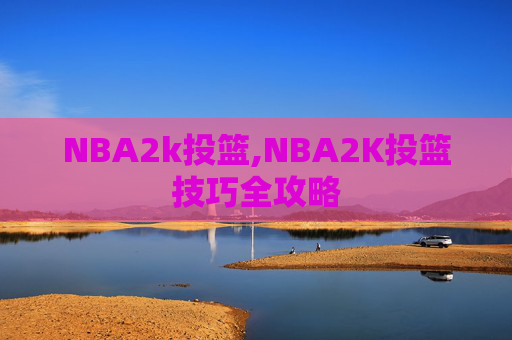 NBA2k投篮,NBA2K投篮技巧全攻略