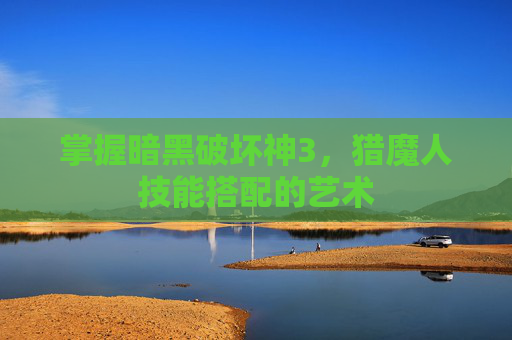 掌握暗黑破坏神3，猎魔人技能搭配的艺术
