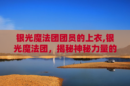 银光魔法团团员的上衣,银光魔法团，揭秘神秘力量的奥秘