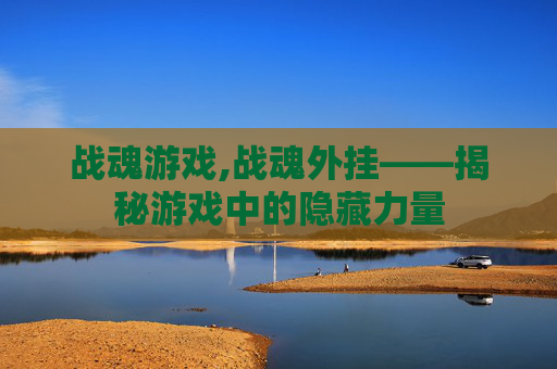 战魂游戏,战魂外挂——揭秘游戏中的隐藏力量