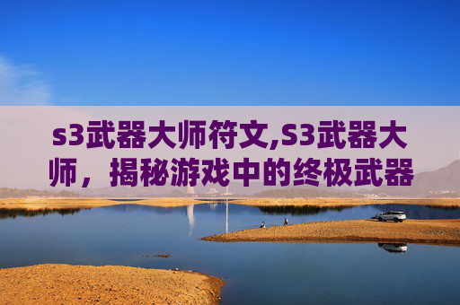 s3武器大师符文,S3武器大师，揭秘游戏中的终极武器