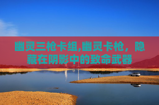 幽灵三枪卡组,幽灵卡枪,隐藏在阴影中的致命武器 幽灵三枪卡组,幽灵卡枪,隐藏在阴影中的致命武器