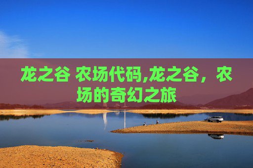 龙之谷 农场代码,龙之谷，农场的奇幻之旅