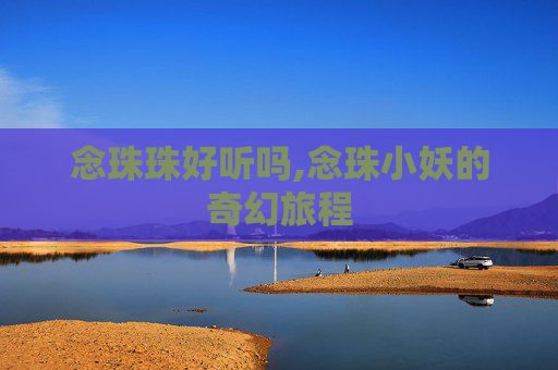 念珠珠好听吗,念珠小妖的奇幻旅程