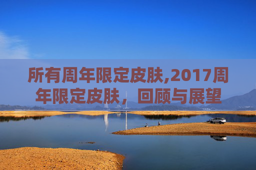 所有周年限定皮肤,2017周年限定皮肤，回顾与展望