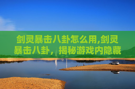 剑灵暴击八卦怎么用,剑灵暴击八卦，揭秘游戏内隐藏的暴击秘密