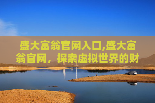 盛大富翁官网入口,盛大富翁官网，探索虚拟世界的财富梦想
