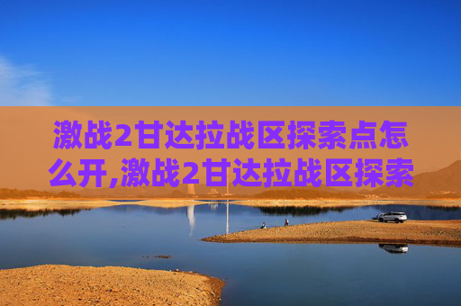 激战2甘达拉战区探索点怎么开,激战2甘达拉战区探索点全攻略