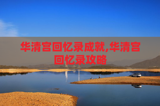 华清宫回忆录成就,华清宫回忆录攻略