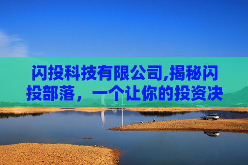 闪投科技有限公司,揭秘闪投部落，一个让你的投资决策更精准的社区
