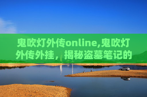 鬼吹灯外传online,鬼吹灯外传外挂，揭秘盗墓笔记的神秘世界