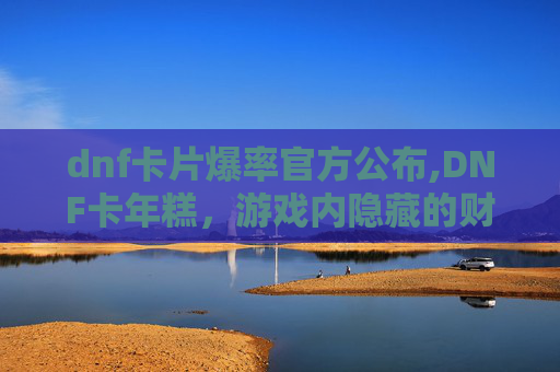 dnf卡片爆率官方公布,DNF卡年糕，游戏内隐藏的财富与策略