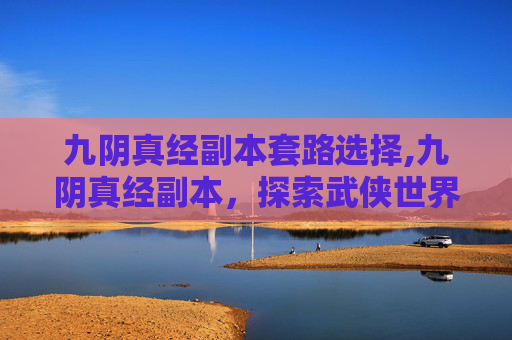 九阴真经副本套路选择,九阴真经副本，探索武侠世界的秘密