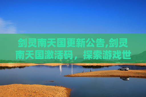 剑灵南天国更新公告,剑灵南天国激活码，探索游戏世界，解锁全新冒险