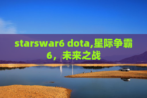 starswar6 dota,星际争霸6，未来之战