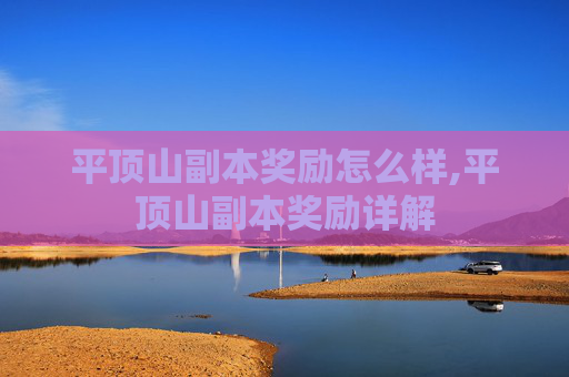 平顶山副本奖励怎么样,平顶山副本奖励详解