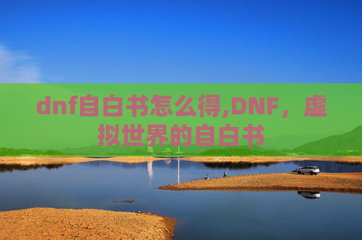 dnf自白书怎么得,DNF，虚拟世界的自白书