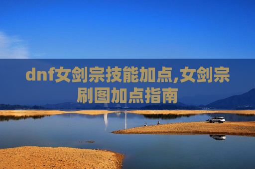 dnf女剑宗技能加点,女剑宗刷图加点指南