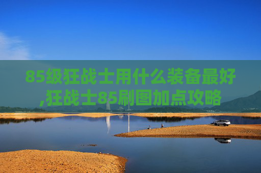 85级狂战士用什么装备最好,狂战士85刷图加点攻略