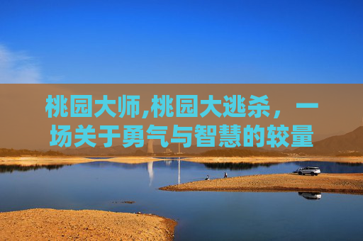 桃园大师,桃园大逃杀，一场关于勇气与智慧的较量