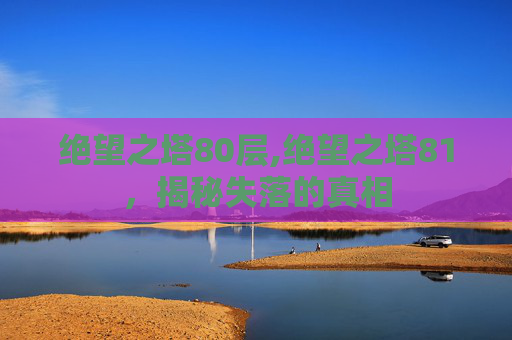绝望之塔80层,绝望之塔81，揭秘失落的真相