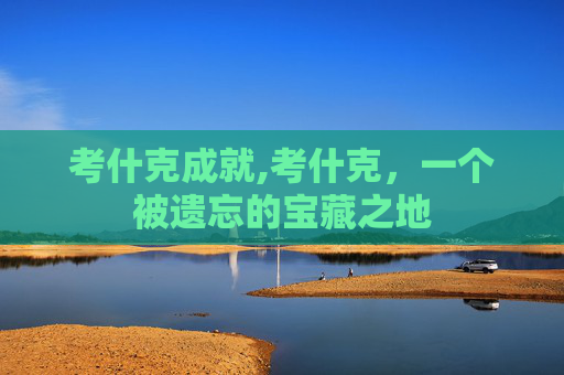 考什克成就,考什克，一个被遗忘的宝藏之地